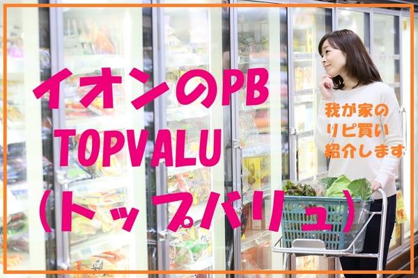 イオンPB「TOPVALU（トップバリュ）」　ヘビーユーザーの我が家で「リピ買い」しているもの 画像