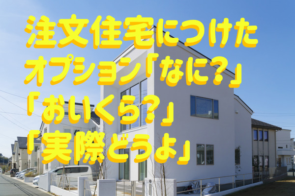 注文住宅のオプション「どんなもの？」「出費は？」 「こうすればよかった」を聞いてみました 画像