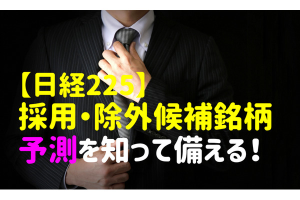 【日経225定期見直し予測】「採用候補3銘柄」「除外候補2銘柄」を知って備える　銘柄入れ替えルールと手順を解説 画像