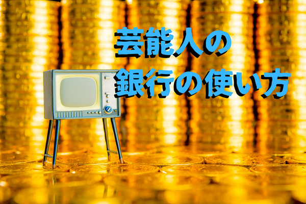 芸能人の「銀行の使い方」と、ここだけの話（第1回）　口座は1つ、金額ハンパない 画像