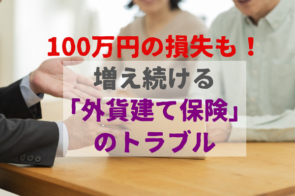 【外貨建て保険】増加する苦情2543件 100万円損失の事例から、為替リスクとトラブル回避法を詳しく解説 画像