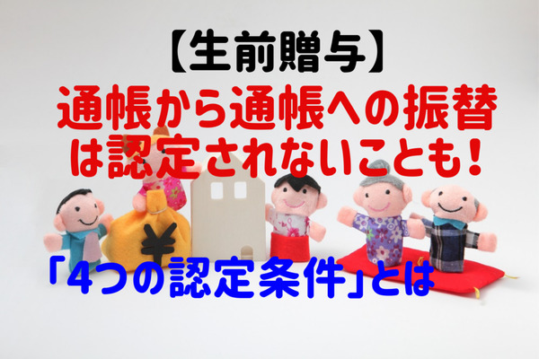 【生前贈与】通帳から通帳への振替は認定されないことも！ 「4つの認定条件」と便利な「生前贈与機能付き保険」を解説 画像