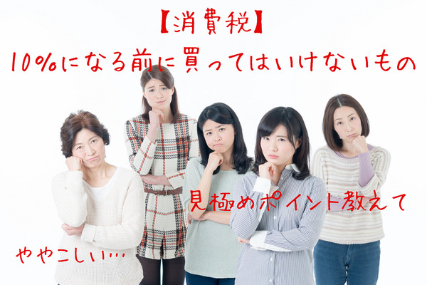 消費税10％になる前に買ってはいけないもの　FPが4つのポイント別に紹介 画像
