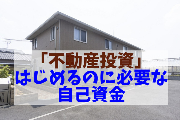 「不動産投資」をはじめるのに必要な自己資金　物件別の目安と金融機関からの融資の可否を解説 画像
