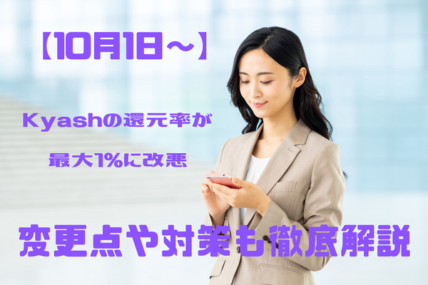 【10月1日～】Kyashの還元率が2％→最大1％に改悪　その他変更点や、紐づけにおススメなクレカも徹底解説 画像