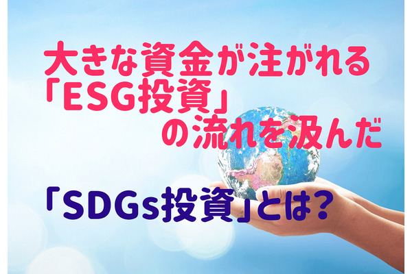 大きな資金が注がれる「ESG投資」の流れを汲んだ「SDGs投資」とは？　セレクトファンドも紹介 画像