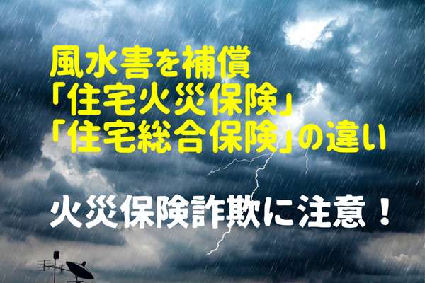 風水害を補償「住宅火災保険」「住宅総合保険」の違い 「選べるタイプ」で節約も! 火災保険詐欺の手口もあわせて解説 画像