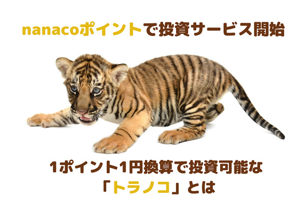 【ポイント投資】nanacoポイント1ポイント=1円、「トラノコ」でサービス開始！　最低投資額5円から1円単位で可能 画像