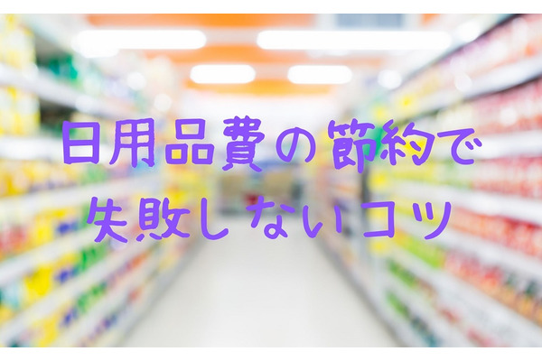うっかりミスで日用品費をムダにしない　買い物で失敗しないコツ2つ 画像