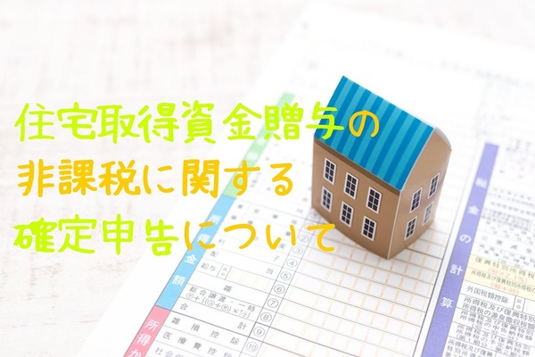 【確定申告】マイホーム購入時の「住宅取得資金贈与」の非課税　手続きしたばかりの筆者が具体的な手順を画像入りで分かりやすく解説 画像