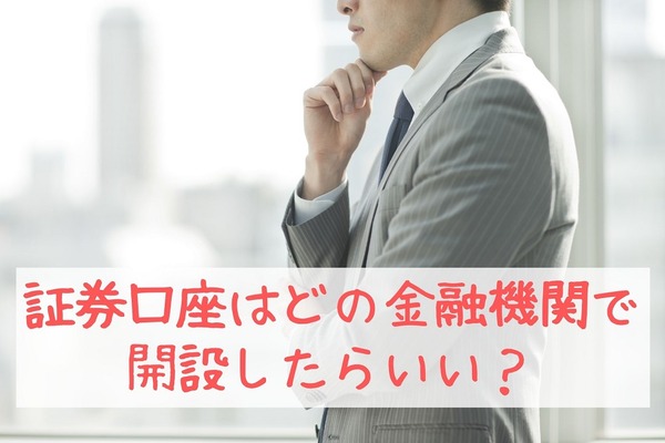 資産運用を始めるなら「証券口座」はどの金融機関で開設するべきか　特徴と注意点を解説 画像