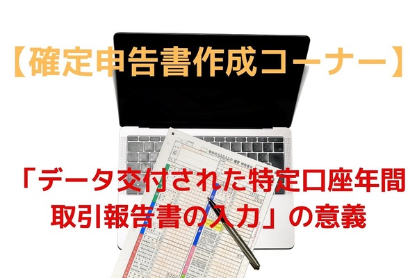 【確定申告書作成コーナー】「データ交付された特定口座年間取引報告書の入力」の意義を解説します。 画像