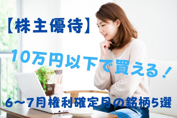 【株主優待】10万円以下で買える「6～7月権利確定」銘柄5選 画像
