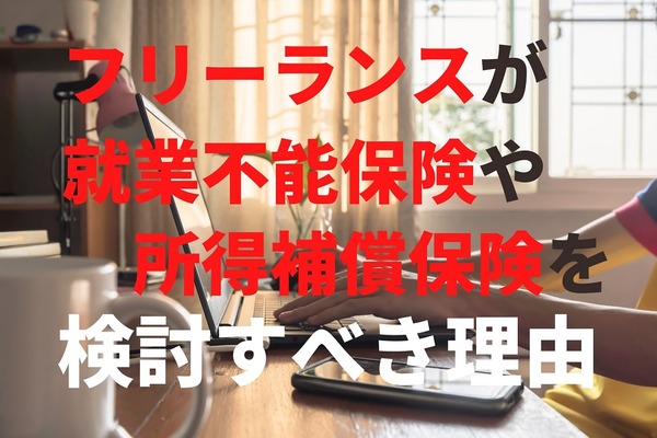 フリーランスが就業不能保険や所得補償保険を検討すべき理由と、両者の違い。精神疾患は対象外に注意 画像