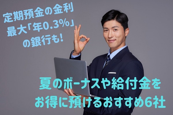 定期預金の金利最大「年0.3%」の銀行も　夏のボーナスや給付金をお得に預けるおすすめ6つ 画像