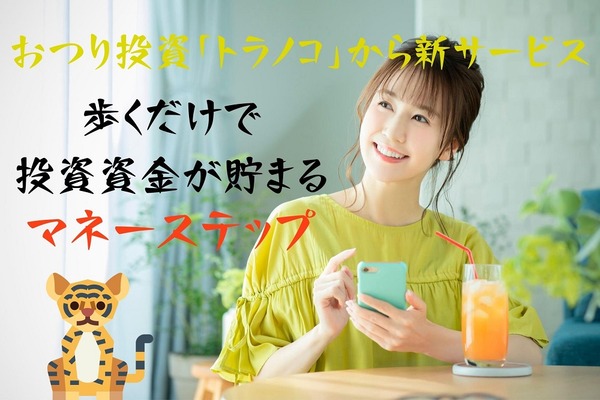 おつり投資「トラノコ」から新サービス　歩くだけで投資資金が貯まる「マネーステップ」使った感想と注意点 画像