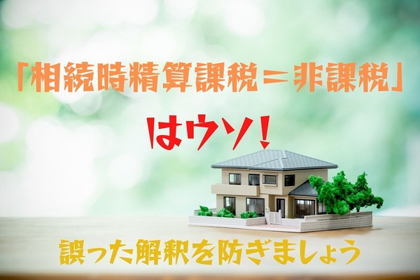 「相続時精算課税＝非課税」はウソ　課税のタイミングを相続発生時まで先送りする制度です 画像