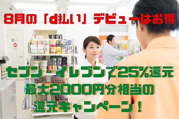 8月の「d払い」デビューはお得　セブン-イレブンで25%還元、最大2000円分相当の還元キャンペーンとは 画像