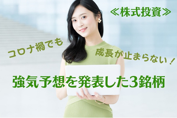 【注目銘柄】コロナ禍でも成長が止まらない　強気予想を発表した3銘柄を紹介 画像