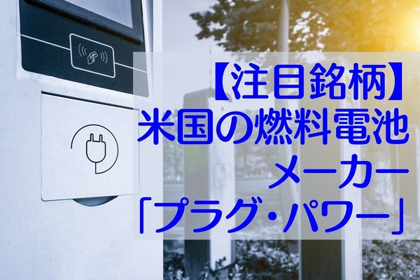 【注目銘柄】米国の燃料電池メーカー「プラグ・パワー」買いに値するか　値動き・売上・利益から解説 画像