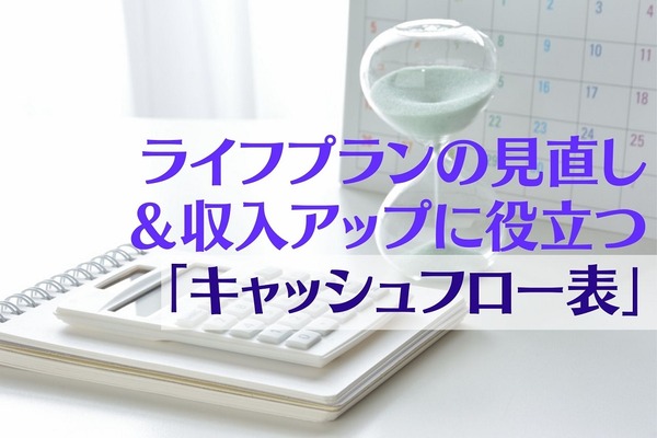 ライフプランの見直し＆収入アップに役立つ「キャッシュフロー表」　3つのメリットと作成のポイント 画像