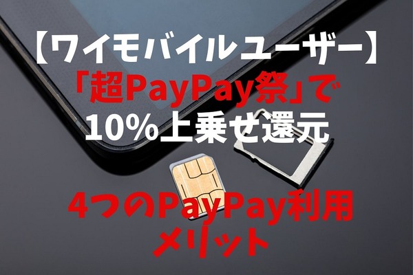 【ワイモバイルユーザー】「超PayPay祭」で10％上乗せ還元　その他4つのPayPay利用メリット　スマホ自体のお得度も検証 画像