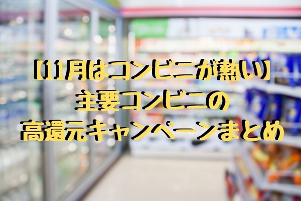 【11月はコンビニが熱い】主要コンビニの高還元キャンペーンまとめ 画像