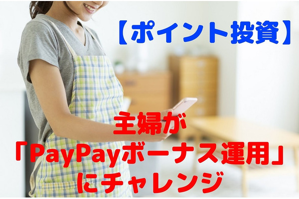【ポイント投資】主婦が「PayPayボーナス運用」に挑戦　基本操作と増やすコツ　運用益も公開 画像