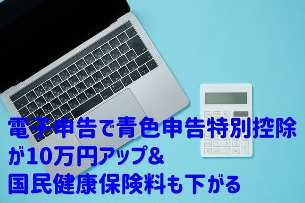 【個人事業主・青色申告者向け確定申告】電子申告で青色申告特別控除が「10万円アップ」＆国民健康保険料も「下がる」 画像
