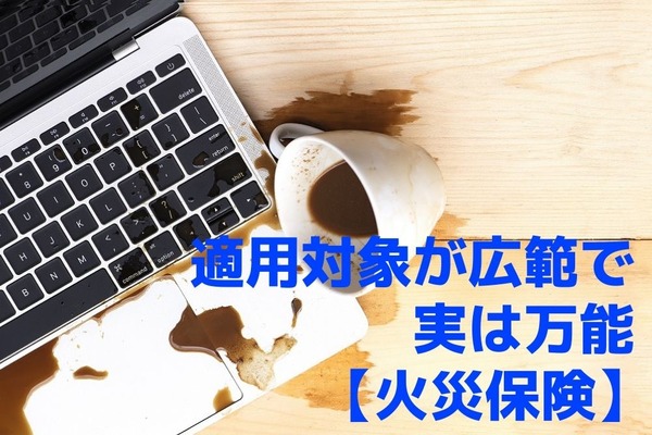 【火災保険 = 万能保険】適用対象が広範　「飲み物をこぼしてPCが故障」など活用できる身近な事例 画像
