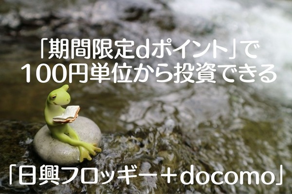「期間限定dポイント」で100円単位から投資できる「日興フロッギー＋docomo」がお得な7つの理由 画像