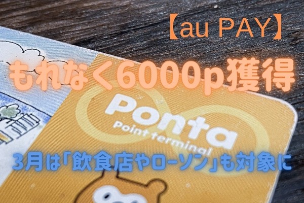 【au PAY】もれなく6000p獲得　3月は「飲食店やローソン」も対象に 画像