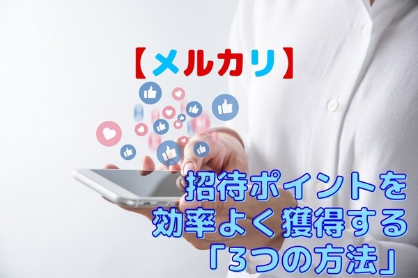 【メルカリ】友達招待プログラムは双方に500P　「招待ポイント」を効率よく獲得する「3つの方法」 画像