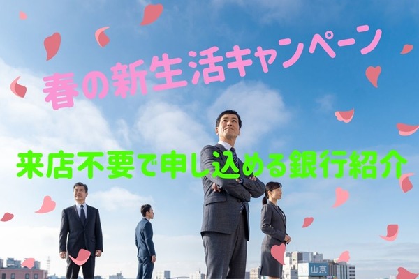 【銀行】春の新生活キャンペーン　来店不要で申し込める9つ紹介 画像