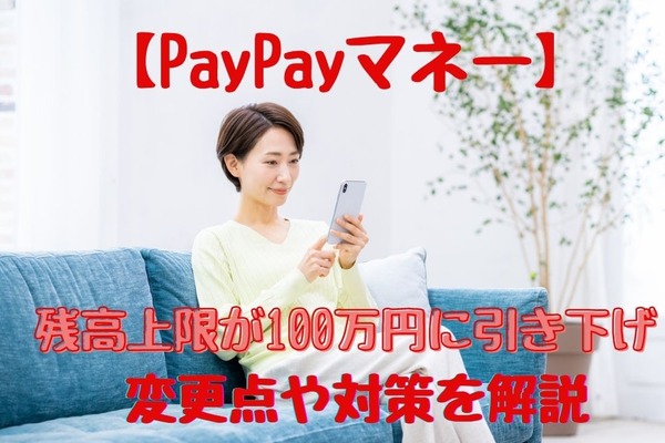 【PayPay】6/1より「PayPayマネー」の残高上限が100万円に引き下げ　変更点や対策を解説 画像