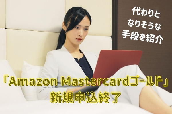 「Amazon Mastercardゴールド」がいきなり新規申込終了　代わりとなりそうな手段を紹介 画像