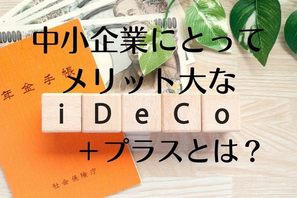 中小企業が注目するiDeCo+（プラス）の4つのメリット　掛金設定や企業型DCとの違いも解説 画像
