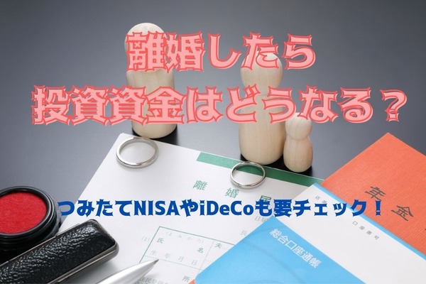 もしも離婚をしたら投資資金はどうなる？　つみたてNISAやiDeCo保有中の人は要チェック 画像