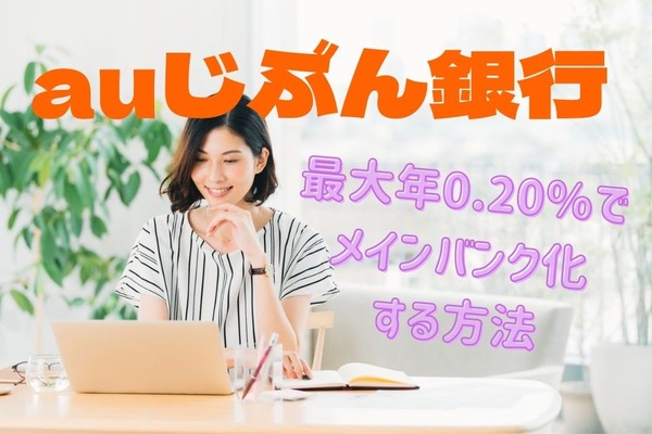 【auじぶん銀行】最大年0.20％でメインバンク化する方法　au PAYユーザーなら意外に条件は簡単！ 画像
