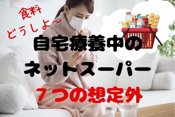 【自宅療養中のネットスーパー】実際に経験して困った「7つの想定外」と感染前にしておきたい対策 画像
