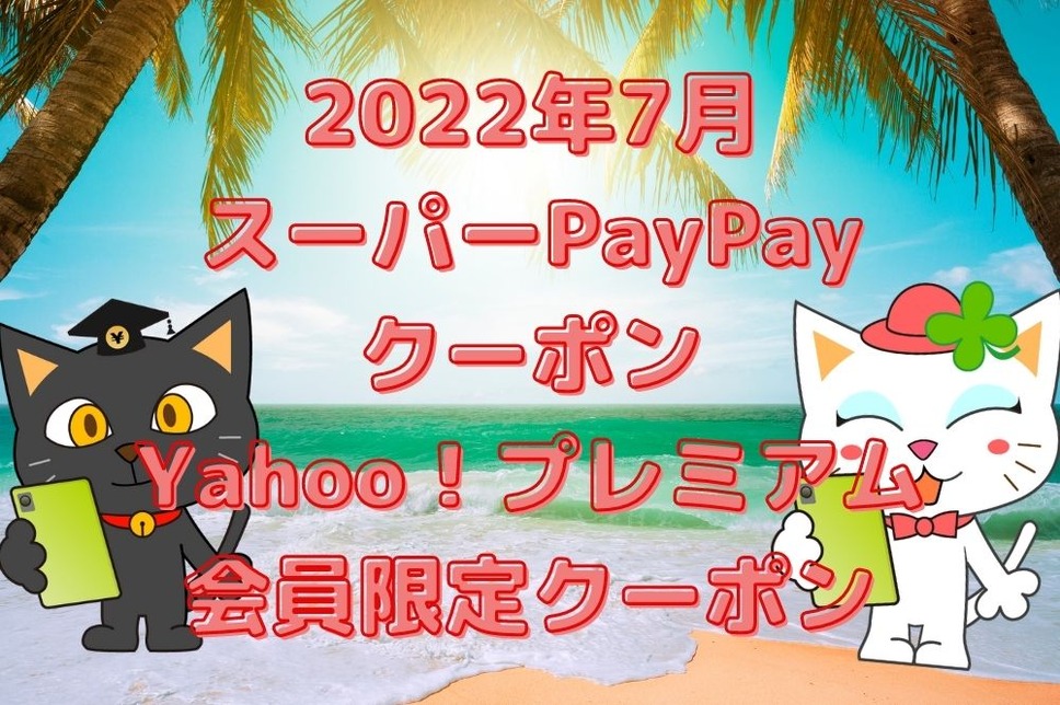 2022年7月 スーパーPayPayクーポン ＆ Yahoo！プレミアム 会員限定クーポン