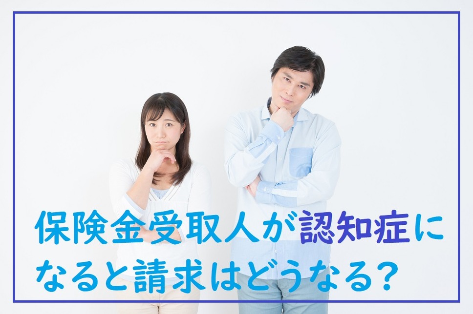 保険金受取人が認知症になると請求はどうなる