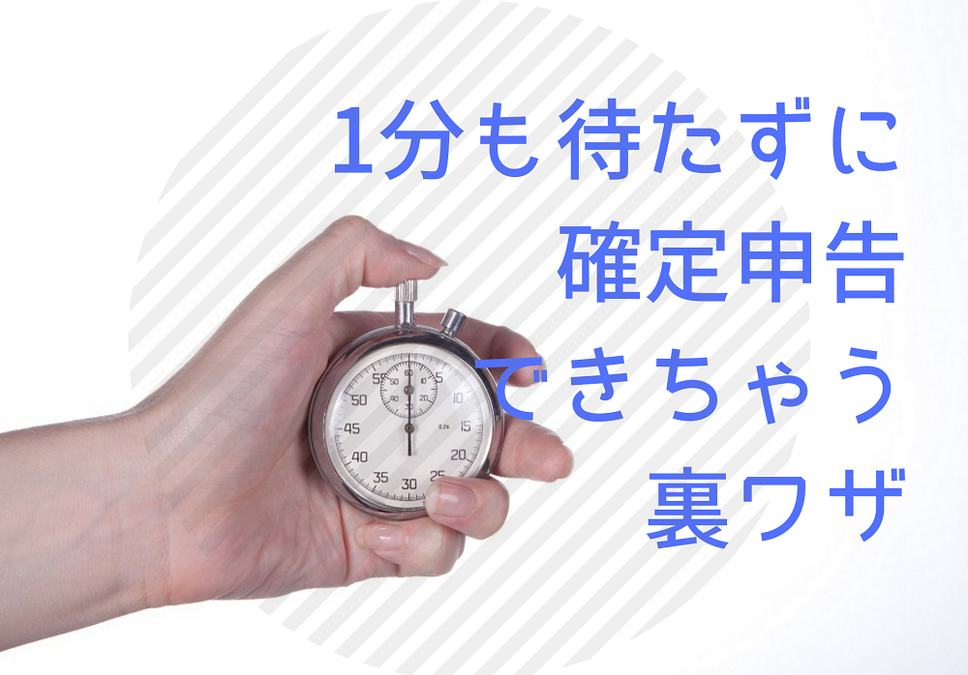 1分も待たずに確定申告できる裏技