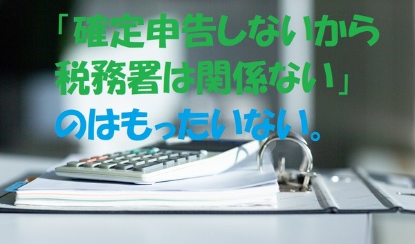 確定申告しないから税務署は関係ないのはもったいない