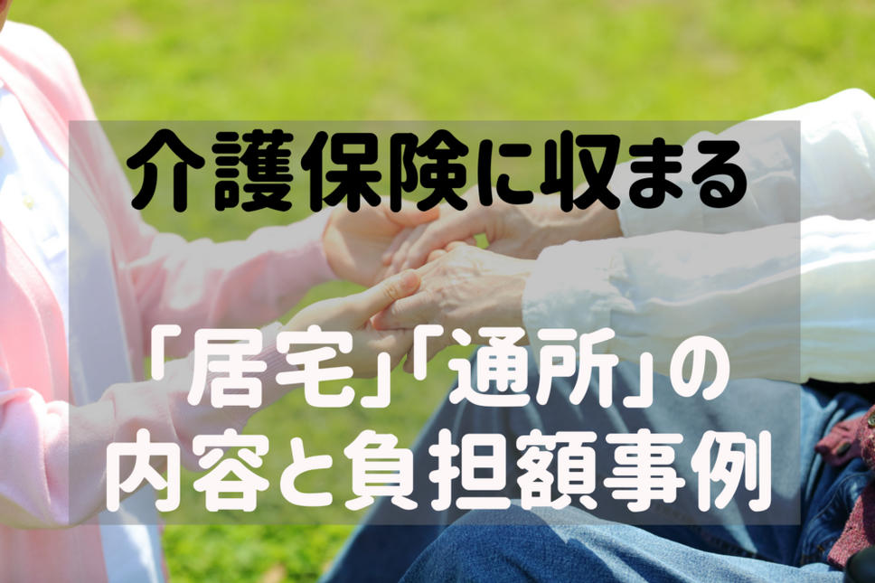 介護保険に収まる 「居宅」「通所」の 内容と負担額事例