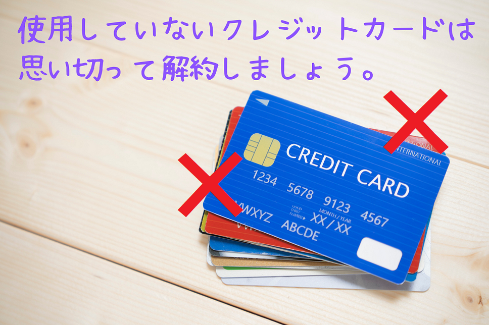 使用していないクレジットカードは 思い切って解約しましょう。