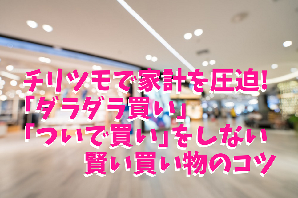 チリツモで家計を圧迫! 「ダラダラ買い」 「ついで買い」をしない 賢い買い物のコツ