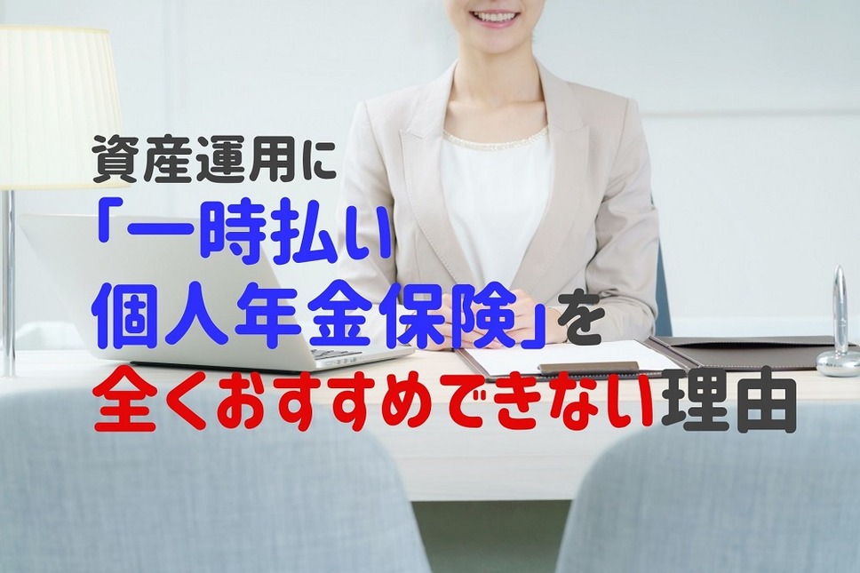 資産運用に 「一時払い個人年金保険」を全くおすすめできない「5つの理由」