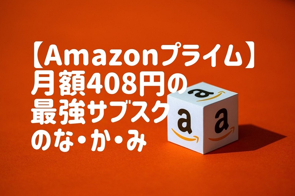 【Amazonプライム】月額408円の最強サブスクのなかみ