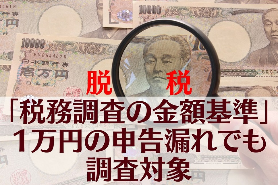 脱税 「税務調査の金額基準」1万円の申告漏れでも調査対象